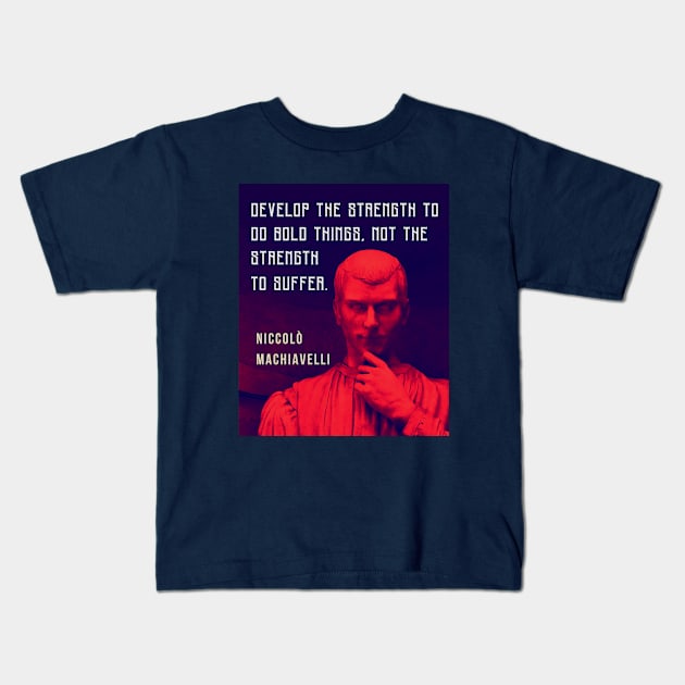 Niccolò Machiavelli portrait and quote: Develop the strength to do bold things, not the strength to suffer. Kids T-Shirt by artbleed